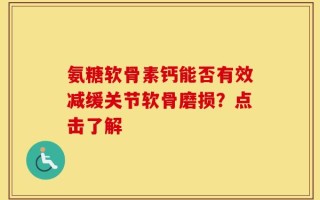 氨糖软骨素钙能否有效减缓关节软骨磨损？点击了解