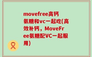movefree高钙氨糖和vc一起吃(高效补钙，MoveFree氨糖配VC一起服用)