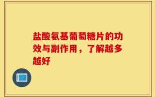 盐酸氨基葡萄糖片的功效与副作用，了解越多越好