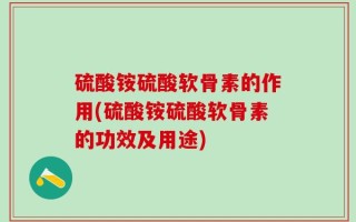 硫酸铵硫酸软骨素的作用(硫酸铵硫酸软骨素的功效及用途)