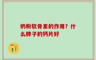 奶粉软骨素的作用？什么牌子的钙片好