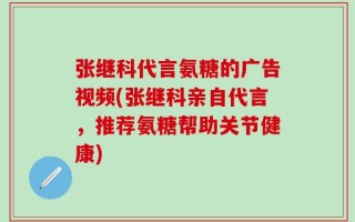 张继科代言氨糖的广告视频(张继科亲自代言，推荐氨糖帮助关节健康)