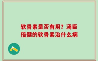 软骨素是否有用？汤臣倍健的软骨素治什么病