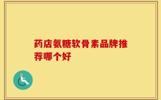 药店氨糖软骨素品牌推荐哪个好