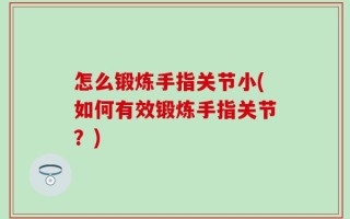 怎么锻炼手指关节小(如何有效锻炼手指关节？)