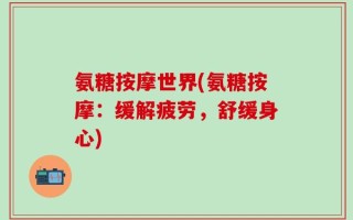 氨糖按摩世界(氨糖按摩：缓解疲劳，舒缓身心)