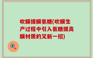 吹膜提膜氨糖(吹膜生产过程中引入氨糖提高膜材质的又新一招)