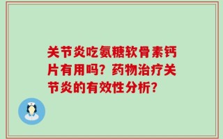 关节炎吃氨糖软骨素钙片有用吗？药物治疗关节炎的有效性分析？