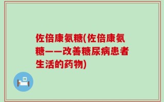 佐倍康氨糖(佐倍康氨糖——改善糖尿病患者生活的药物)