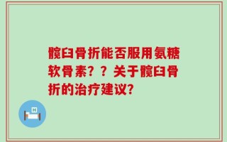 髋臼骨折能否服用氨糖软骨素？？关于髋臼骨折的治疗建议？