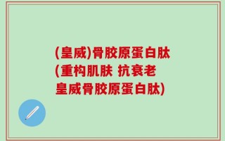 (皇威)骨胶原蛋白肽(重构肌肤 抗衰老 皇威骨胶原蛋白肽)