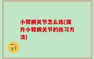 小臂腕关节怎么练(提升小臂腕关节的练习方法)