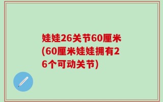 娃娃26关节60厘米(60厘米娃娃拥有26个可动关节)