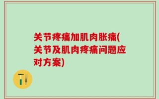 关节疼痛加肌肉胀痛(关节及肌肉疼痛问题应对方案)