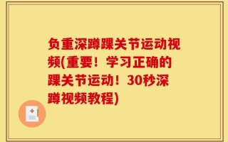 负重深蹲踝关节运动视频(重要！学习正确的踝关节运动！30秒深蹲视频教程)