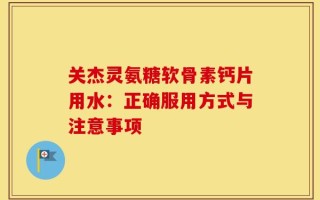 关杰灵氨糖软骨素钙片用水：正确服用方式与注意事项
