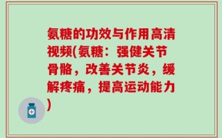 氨糖的功效与作用高清视频(氨糖：强健关节骨骼，改善关节炎，缓解疼痛，提高运动能力)