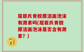 屈臣氏骨胶原洁面泡沫有激素吗(屈臣氏骨胶原洁面泡沫是否含有激素？)