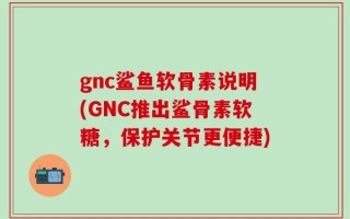 gnc鲨鱼软骨素说明(GNC推出鲨骨素软糖，保护关节更便捷)
