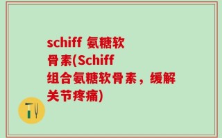 schiff 氨糖软骨素(Schiff 组合氨糖软骨素，缓解关节疼痛)