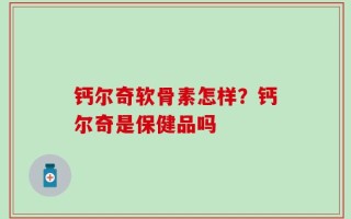 钙尔奇软骨素怎样？钙尔奇是保健品吗