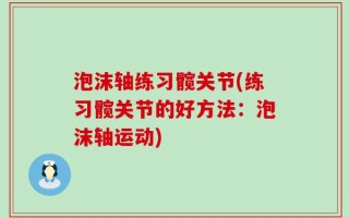 泡沫轴练习髋关节(练习髋关节的好方法：泡沫轴运动)