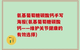 氨基葡萄糖碳酸钙手写海报(氨基葡萄糖碳酸钙——维护关节健康的有效选择)
