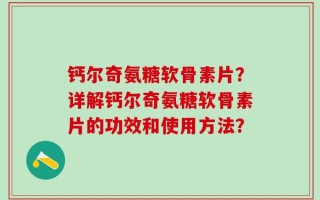 钙尔奇氨糖软骨素片？详解钙尔奇氨糖软骨素片的功效和使用方法？