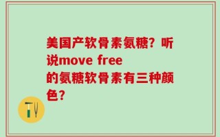 美国产软骨素氨糖？听说move free的氨糖软骨素有三种颜色？