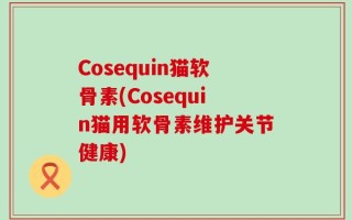 Cosequin猫软骨素(Cosequin猫用软骨素维护关节健康)