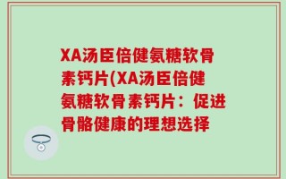 XA汤臣倍健氨糖软骨素钙片(XA汤臣倍健氨糖软骨素钙片：促进骨骼健康的理想选择