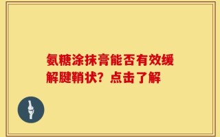 氨糖涂抹膏能否有效缓解腱鞘状？点击了解