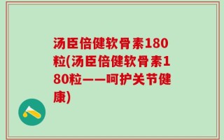 汤臣倍健软骨素180粒(汤臣倍健软骨素180粒——呵护关节健康)