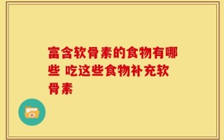 富含软骨素的食物有哪些 吃这些食物补充软骨素