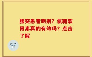 腰突患者吻别？氨糖软骨素真的有效吗？点击了解