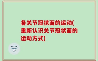 各关节冠状面的运动(重新认识关节冠状面的运动方式)