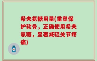 希夫氨糖用量(重塑保护软骨，正确使用希夫氨糖，显著减轻关节疼痛)