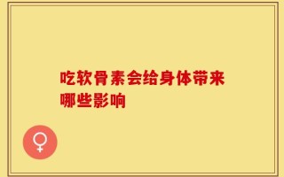 吃软骨素会给身体带来哪些影响