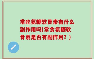 常吃氨糖软骨素有什么副作用吗(常食氨糖软骨素是否有副作用？)