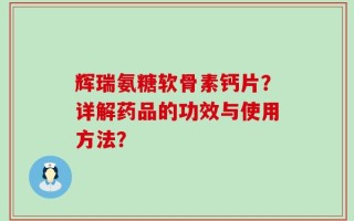 辉瑞氨糖软骨素钙片？详解药品的功效与使用方法？