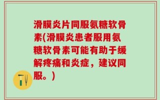 滑膜炎片同服氨糖软骨素(滑膜炎患者服用氨糖软骨素可能有助于缓解疼痛和炎症，建议同服。)
