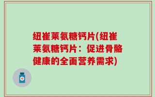 纽崔莱氨糖钙片(纽崔莱氨糖钙片：促进骨骼健康的全面营养需求)