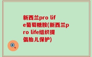 新西兰pro life葡萄糖胺(新西兰pro life组织提倡胎儿保护)