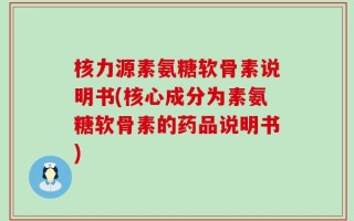 核力源素氨糖软骨素说明书(核心成分为素氨糖软骨素的药品说明书)