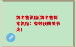 魏老爸氨糖(魏老爸探索氨糖：有效预防关节炎)