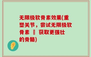 无限极软骨素效果(重塑关节，尝试无限极软骨素 – 获取更强壮的骨骼)
