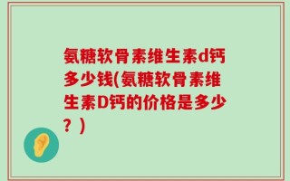 氨糖软骨素维生素d钙多少钱(氨糖软骨素维生素D钙的价格是多少？)