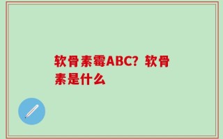 软骨素霉ABC？软骨素是什么