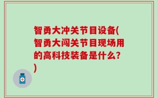 智勇大冲关节目设备(智勇大闯关节目现场用的高科技装备是什么？)