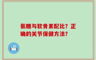 氨糖与软骨素配比？正确的关节保健方法？